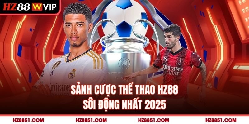 Sảnh cược thể thao HZ88 sôi động nhất 2025